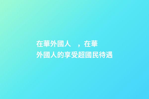 在華外國人，在華外國人的享受超國民待遇